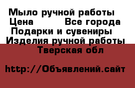 Мыло ручной работы › Цена ­ 100 - Все города Подарки и сувениры » Изделия ручной работы   . Тверская обл.